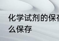 化学试剂的保存取用方法 化学试剂怎么保存