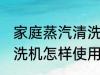 家庭蒸汽清洗机使用方法 家庭蒸汽清洗机怎样使用