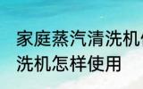 家庭蒸汽清洗机使用方法 家庭蒸汽清洗机怎样使用