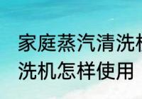 家庭蒸汽清洗机使用方法 家庭蒸汽清洗机怎样使用