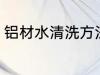 铝材水清洗方法家庭 铝材水怎么清洗