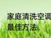 家庭清洗空调的最佳方法 清洗空调的最佳方法