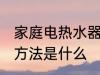 家庭电热水器清洗方法 电热水器清洗方法是什么