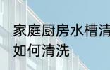 家庭厨房水槽清洗方法 家庭厨房水槽如何清洗