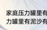 家庭压力罐里有泥沙清洗方法 家庭压力罐里有泥沙有什么清洗方法