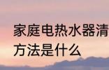 家庭电热水器清洗方法 电热水器清洗方法是什么