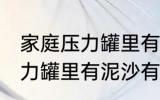 家庭压力罐里有泥沙清洗方法 家庭压力罐里有泥沙有什么清洗方法