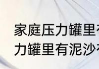 家庭压力罐里有泥沙清洗方法 家庭压力罐里有泥沙有什么清洗方法