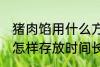 猪肉馅用什么方法存放时间长 猪肉馅怎样存放时间长