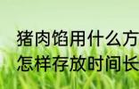 猪肉馅用什么方法存放时间长 猪肉馅怎样存放时间长