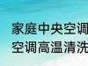 家庭中央空调高温清洗方法 家庭中央空调高温清洗方法是什么