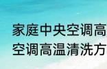 家庭中央空调高温清洗方法 家庭中央空调高温清洗方法是什么