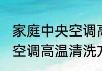 家庭中央空调高温清洗方法 家庭中央空调高温清洗方法是什么