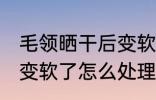 毛领晒干后变软了怎么办 毛领晒干后变软了怎么处理
