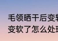 毛领晒干后变软了怎么办 毛领晒干后变软了怎么处理