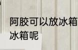 阿胶可以放冰箱保存吗 阿胶能不能放冰箱呢