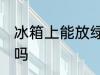 冰箱上能放绿萝吗 冰箱上可以放绿萝吗