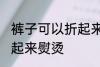 裤子可以折起来熨烫吗 裤子能不能折起来熨烫