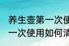 养生壶第一次使用怎么清洗 养生壶第一次使用如何清洗