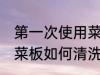 第一次使用菜板怎么清洗 第一次使用菜板如何清洗