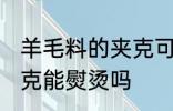羊毛料的夹克可以熨烫吗 羊毛料的夹克能熨烫吗