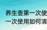 养生壶第一次使用怎么清洗 养生壶第一次使用如何清洗