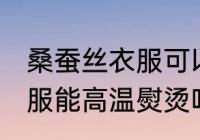 桑蚕丝衣服可以高温熨烫吗 桑蚕丝衣服能高温熨烫吗