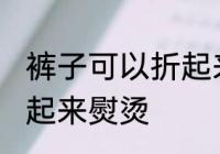 裤子可以折起来熨烫吗 裤子能不能折起来熨烫