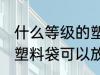什么等级的塑料袋可以放微波炉 哪种塑料袋可以放微波炉