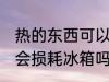 热的东西可以直接放冰箱吗 热的东西会损耗冰箱吗