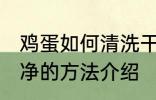鸡蛋如何清洗干净的方法 鸡蛋清洗干净的方法介绍