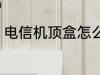 电信机顶盒怎么装 电信机顶盒如何装