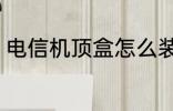 电信机顶盒怎么装 电信机顶盒如何装
