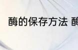 酶的保存方法 酶的保存方法是什么