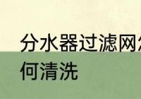 分水器过滤网怎么清洗 水器过滤网如何清洗