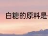 白糖的原料是什么 白糖有什么原料