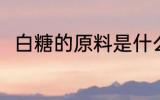 白糖的原料是什么 白糖有什么原料