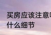 买房应该注意哪些细节 买房应该注意什么细节