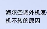 海尔空调外机怎么不转了 海尔空调外机不转的原因