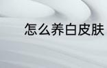 怎么养白皮肤 养白皮肤的方法