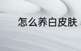 怎么养白皮肤 养白皮肤的方法
