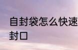 自封袋怎么快速封口 塑料包装袋怎么封口