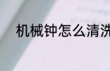 机械钟怎么清洗 机械钟如何清洗