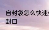 自封袋怎么快速封口 塑料包装袋怎么封口