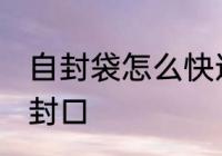 自封袋怎么快速封口 塑料包装袋怎么封口