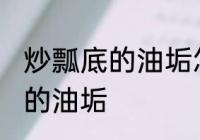 炒瓢底的油垢怎么洗 怎样清洗炒瓢底的油垢