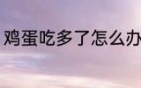 鸡蛋吃多了怎么办 鸡蛋吃多了的坏处