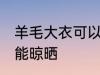 羊毛大衣可以晒太阳吗 羊毛大衣能不能晾晒