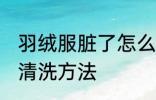 羽绒服脏了怎么洗干净 羽绒服脏了的清洗方法
