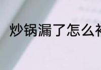 炒锅漏了怎么补 怎么补漏了的炒锅